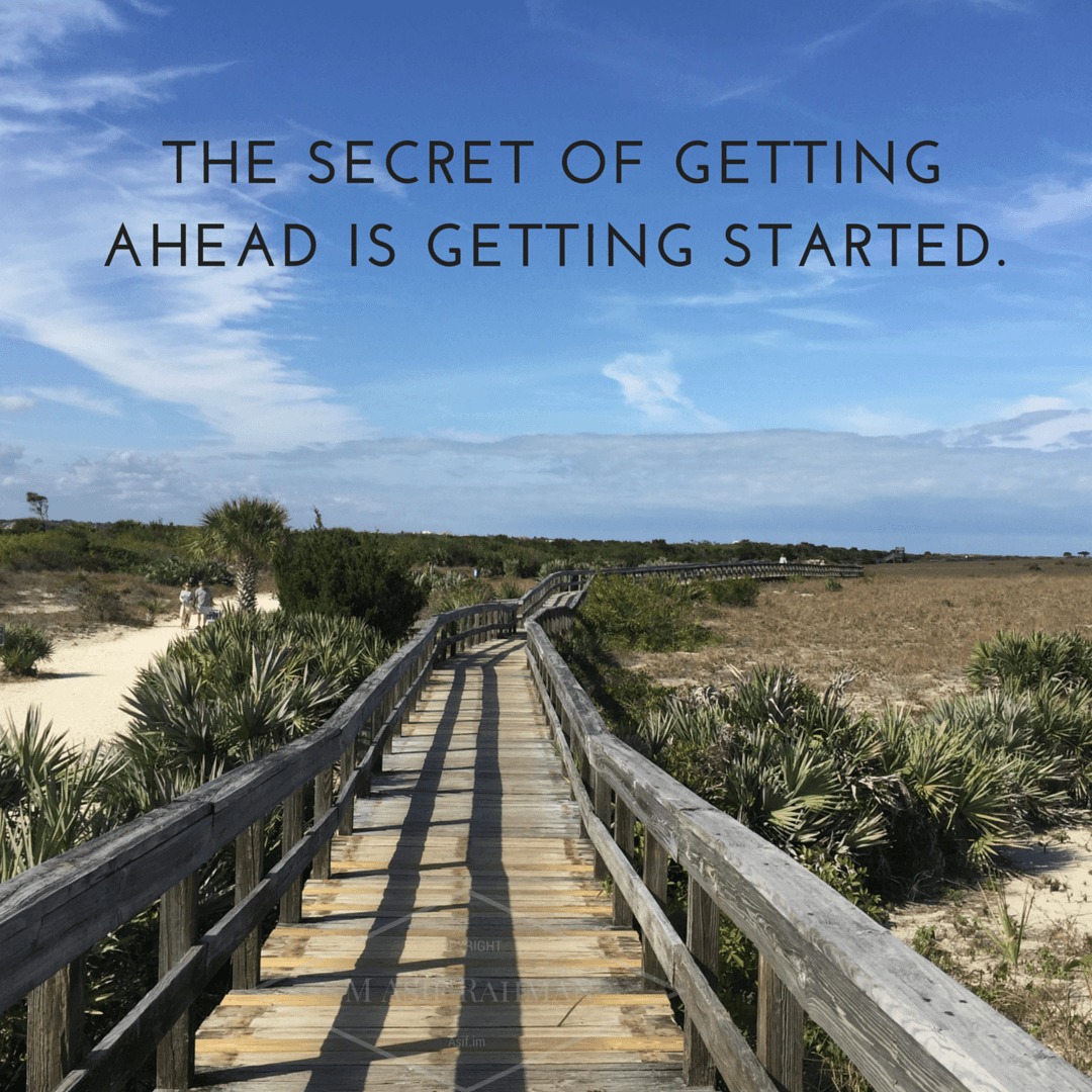 The secret of getting ahead is getting started!